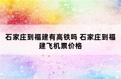 石家庄到福建有高铁吗 石家庄到福建飞机票价格